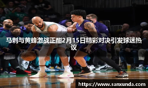 马刺与黄蜂激战正酣2月15日精彩对决引发球迷热议