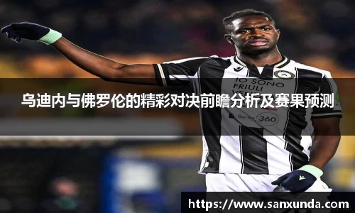 乌迪内与佛罗伦的精彩对决前瞻分析及赛果预测