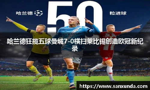 哈兰德狂揽五球曼城7-0横扫莱比锡创造欧冠新纪录