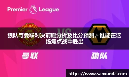 狼队与曼联对决前瞻分析及比分预测，谁能在这场焦点战中胜出
